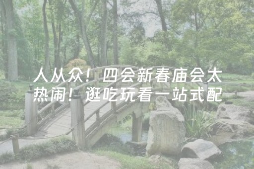 人从众！四会新春庙会太热闹！逛吃玩看一站式配齐→