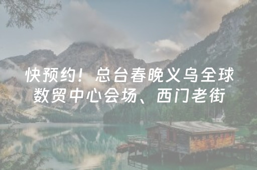 快预约！总台春晚义乌全球数贸中心会场、西门老街将开放参观