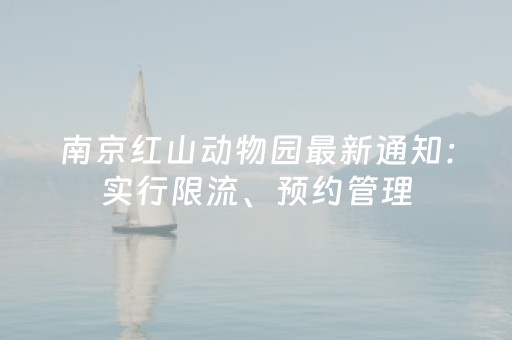 南京红山动物园最新通知：实行限流、预约管理