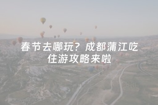 春节去哪玩？成都蒲江吃住游攻略来啦（二）→