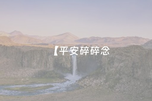 【平安碎碎念，岁岁都平安】放假啦！诗与远方在眼前，平安喜乐在路上！