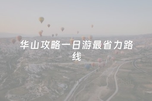 华山攻略一日游最省力路线（华山最轻松一日游路线）