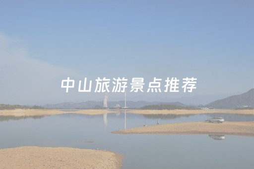 中山旅游景点推荐（中山旅游景点攻略）