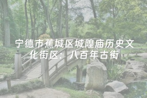 宁德市蕉城区城隍庙历史文化街区：八百年古街，正青春
