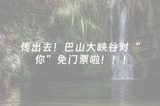 传出去！巴山大峡谷对“你”免门票啦！！！