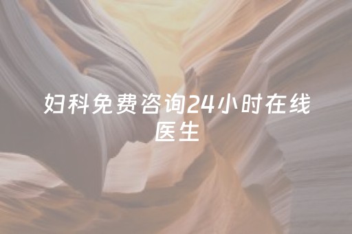 妇科免费咨询24小时在线医生（妇科免费咨询24小时在线医生昆明）