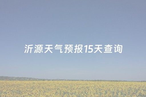 沂源天气预报15天查询（沂源天气预报15天查询最新）