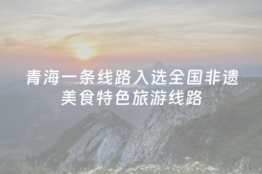青海一条线路入选全国非遗美食特色旅游线路