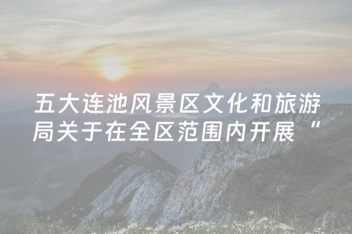五大连池风景区文化和旅游局关于在全区范围内开展“纠治旅游行业导游乱象、强制消费等问题”的公告