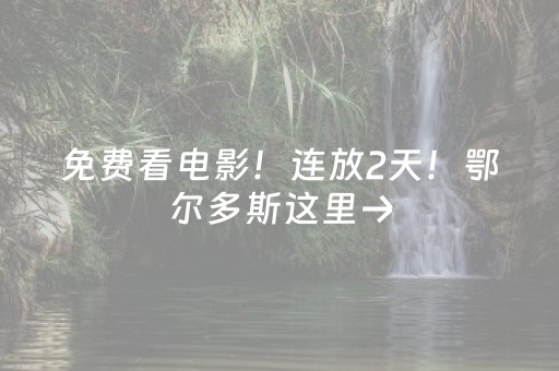 免费看电影！连放2天！鄂尔多斯这里→