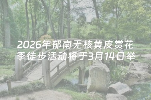 2026年郁南无核黄皮赏花季徒步活动将于3月14日举行