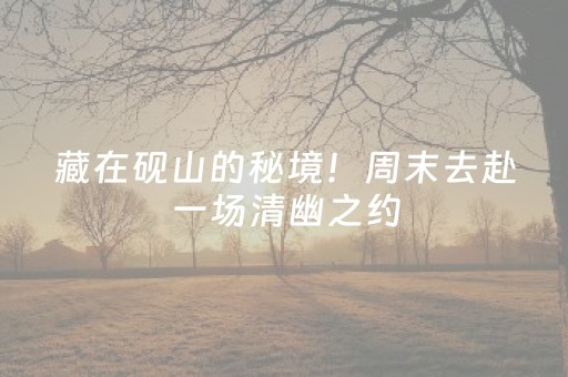 藏在砚山的秘境！周末去赴一场清幽之约