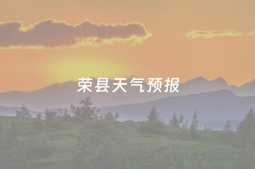 荣县天气预报（荣县天气预报30天）