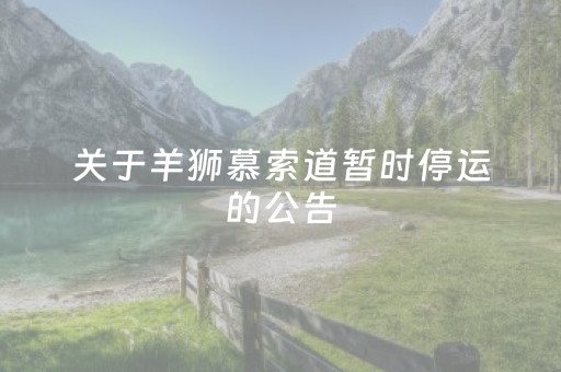 关于羊狮慕索道暂时停运的公告