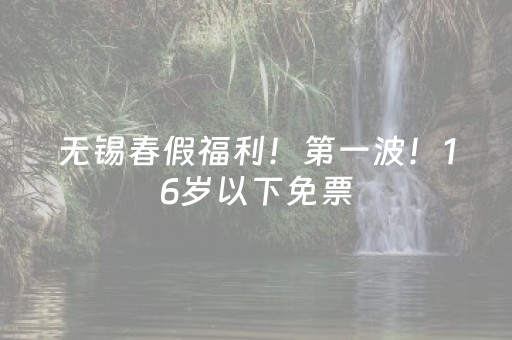 无锡春假福利！第一波！16岁以下免票