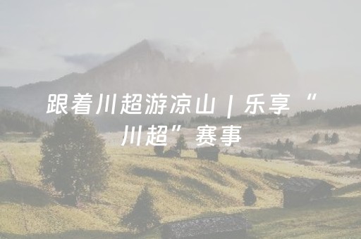 跟着川超游凉山｜乐享“川超”赛事，寻味西昌美食！