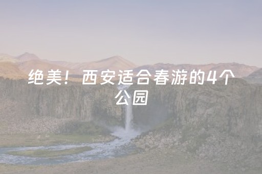 绝美！西安适合春游的4个公园（附全市370处“宝藏”赏花点位）