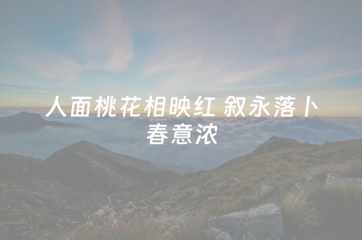 人面桃花相映红 叙永落卜春意浓