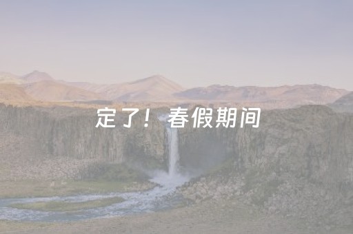 定了！春假期间，免费！