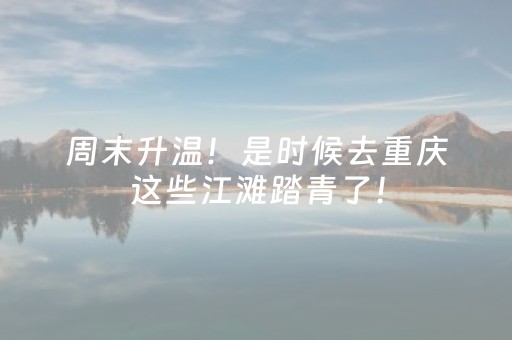 周末升温！是时候去重庆这些江滩踏青了！