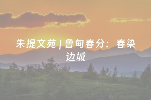 朱提文苑 | 鲁甸春分：春染边城，意暖人间