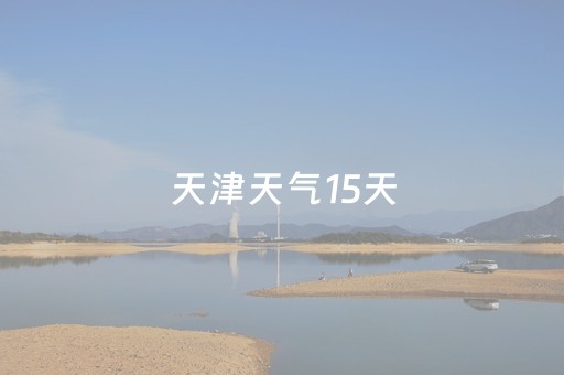 天津天气15天（天津天气15天预报）