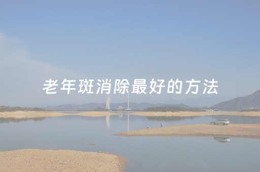 老年斑消除最好的方法（老年斑消除最好的方法吃维生素b6）