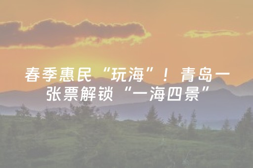 春季惠民“玩海”！青岛一张票解锁“一海四景”，坐游船看史诗级大剧！