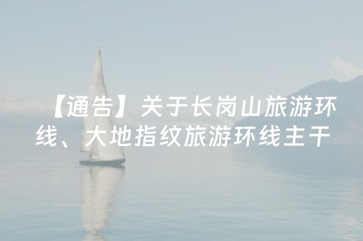 【通告】关于长岗山旅游环线、大地指纹旅游环线主干道禁止停放一切车辆的通告