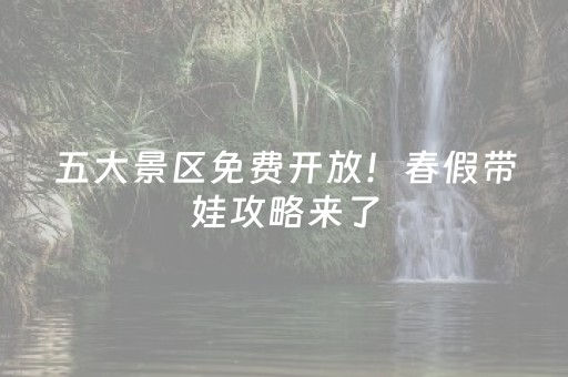 五大景区免费开放！春假带娃攻略来了