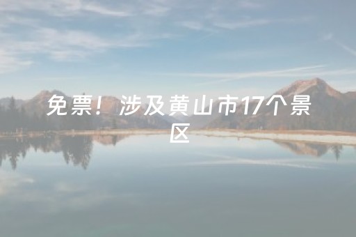 免票！涉及黄山市17个景区