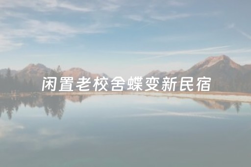 闲置老校舍蝶变新民宿
