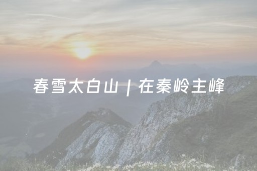 春雪太白山｜在秦岭主峰，做一天云端仙客