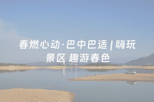 春燃心动·巴中巴适 | 嗨玩景区 趣游春色，解锁春假最嗨打开方式！