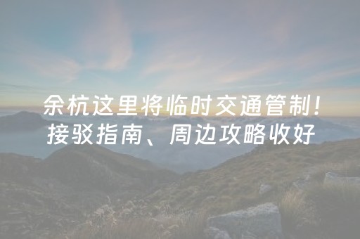 余杭这里将临时交通管制！接驳指南、周边攻略收好