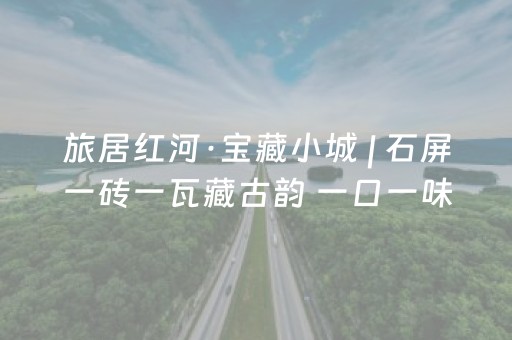 旅居红河·宝藏小城 | 石屏一砖一瓦藏古韵 一口一味盛烟火