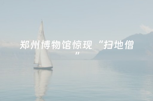 郑州博物馆惊现“扫地僧”，保洁阿姨对文物如数家珍，边擦展柜边熟练讲解，工作3年苦练普通话，还自学英语给外国人讲解