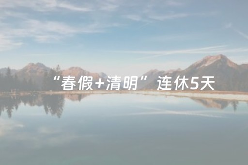 “春假+清明”连休5天，解锁亲子潮流新玩法