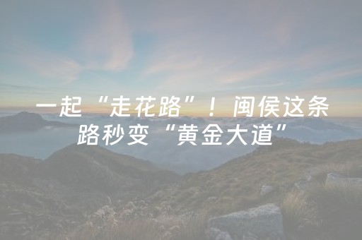 一起“走花路”！闽侯这条路秒变“黄金大道”