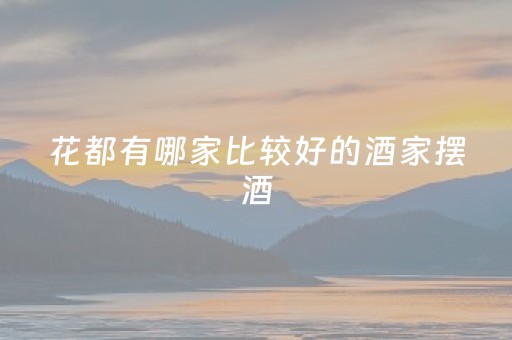 花都有哪家比较好的酒家摆酒（花都有哪家比较好的酒家摆酒席）