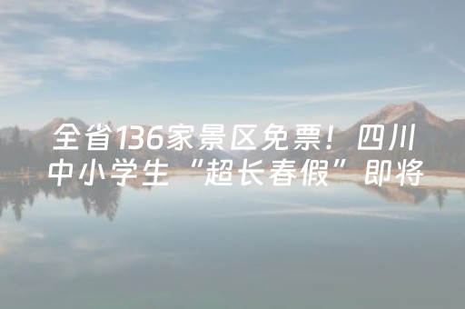 全省136家景区免票！四川中小学生“超长春假”即将开启→