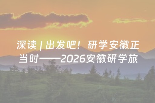 深读 | 出发吧！研学安徽正当时——2026安徽研学旅游大会暨春假研学旅游产品展示活动综述