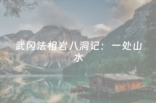 武冈法相岩八洞记：一处山水，一卷人生