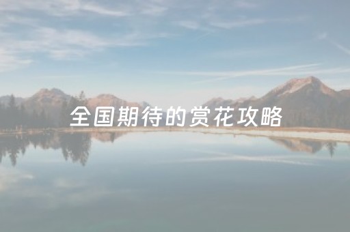 全国期待的赏花攻略，第一期来了！