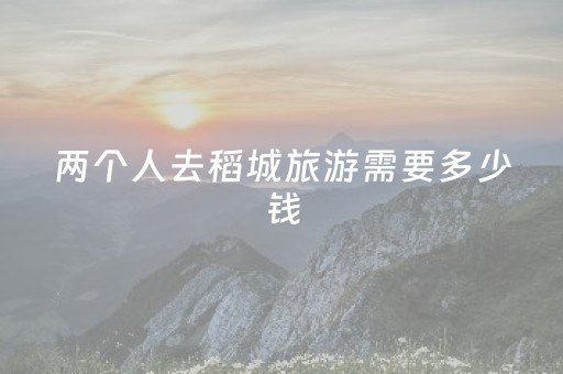 两个人去稻城旅游需要多少钱（两个人去稻城亚丁）