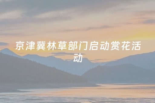 京津冀林草部门启动赏花活动