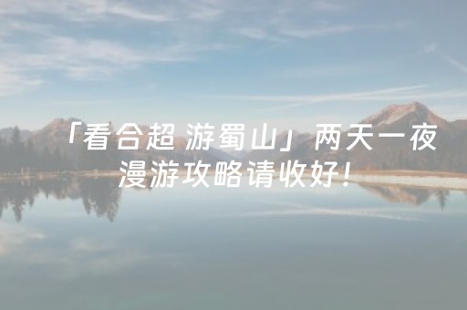 「看合超 游蜀山」两天一夜漫游攻略请收好！
