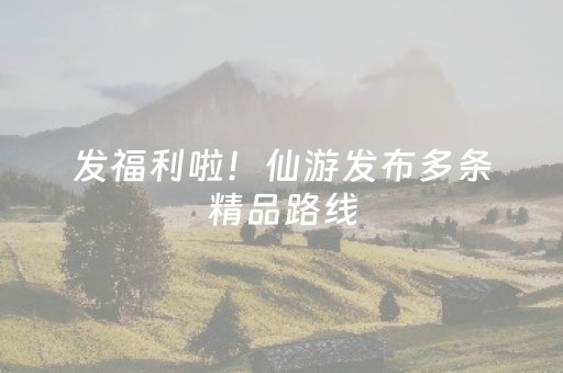 发福利啦！仙游发布多条精品路线，解锁6大爆款景区