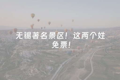 无锡著名景区！这两个姓 免票！