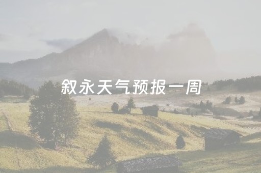 叙永天气预报一周（叙永天气预报一周七天）